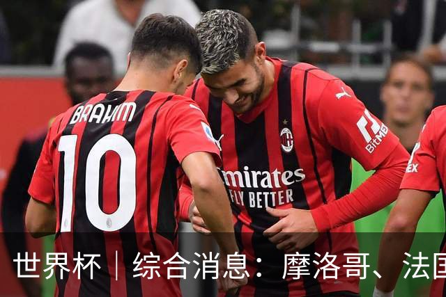 世界杯｜综合消息：摩洛哥、法国晋级 八强战相遇
