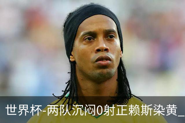 世界杯-两队沉闷0射正赖斯染黄 英格兰半场暂0-0加纳