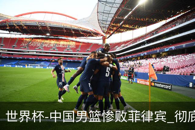 世界杯-中国男篮惨败菲律宾 彻底无缘巴黎奥运