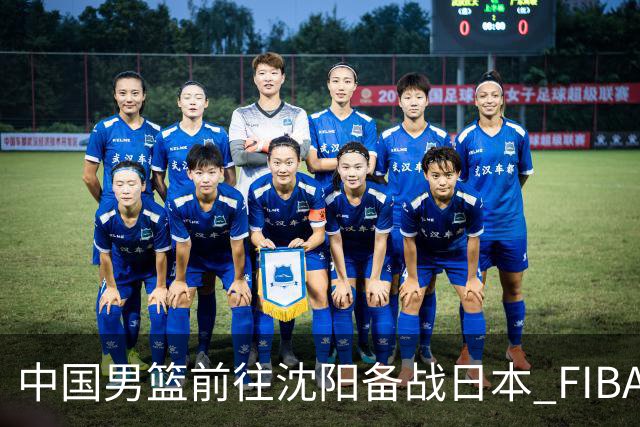 中国男篮前往沈阳备战日本 FIBA高度评价杨瀚森