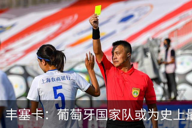 丰塞卡：葡萄牙国家队或为史上最强，C罗进球能力不容置疑