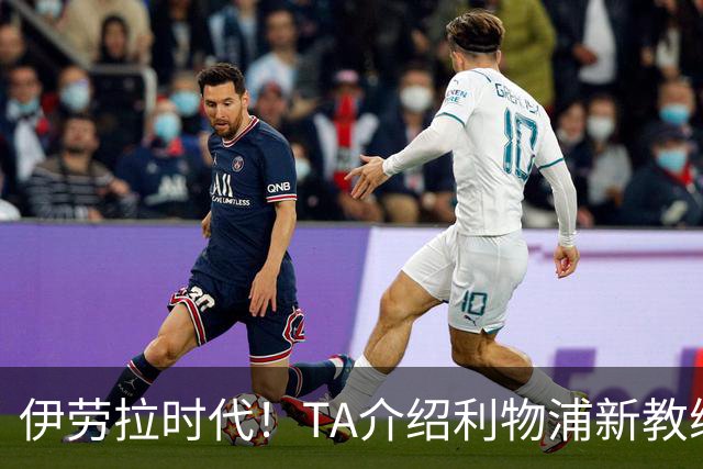 伊劳拉时代！TA介绍利物浦新教练组：主帅四名助手来自伯恩茅斯