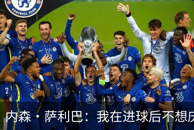 内森·萨利巴：我在进球后不想庆祝，心中只想着我的朋友科内