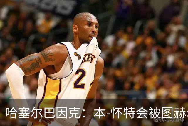 哈塞尔巴因克：本-怀特会被图赫尔重新考虑