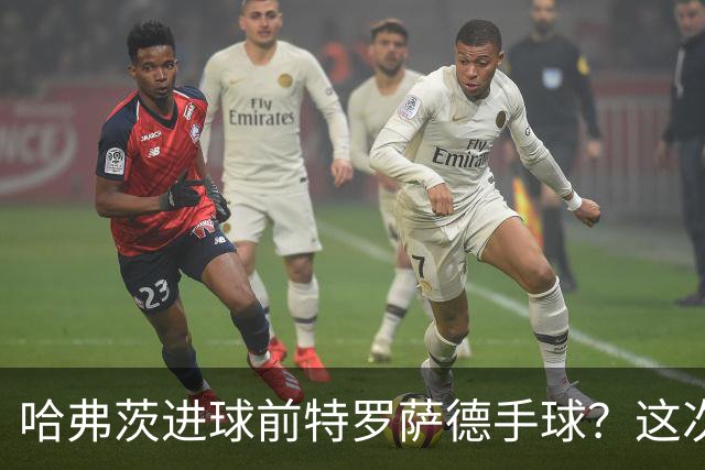 哈弗茨进球前特罗萨德手球？这次“手触球”不符合手球犯规定义