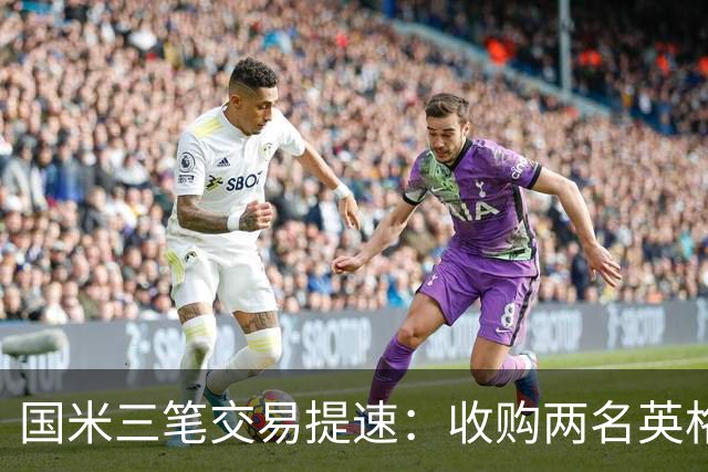 国米三笔交易提速：收购两名英格兰球星有望 斯彭斯能带来什么