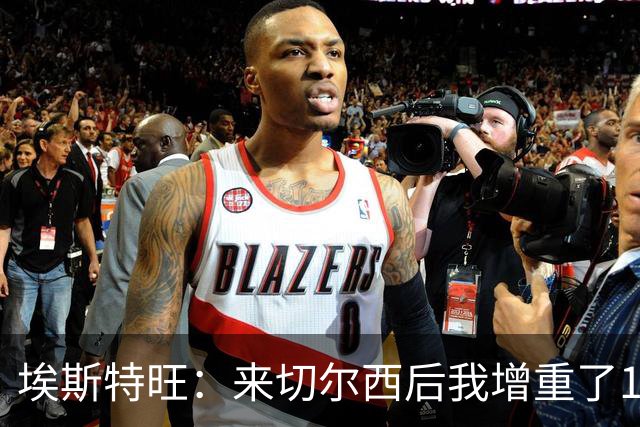 埃斯特旺：来切尔西后我增重了10斤 我誓要成为世界上最好的球员