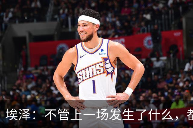 埃泽：不管上一场发生了什么，都会带着同样的心态和专注进入比赛