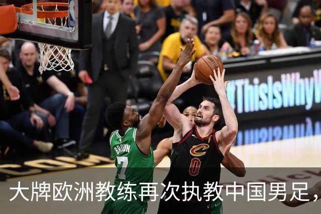 大牌欧洲教练再次执教中国男足，直面世界杯挑战，引发热议