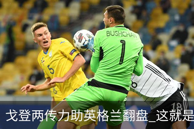 戈登两传力助英格兰翻盘 这就是巴萨为何放弃拉什福德