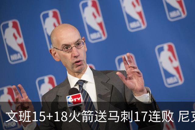 文班15+18火箭送马刺17连败 尼克斯力克猛龙