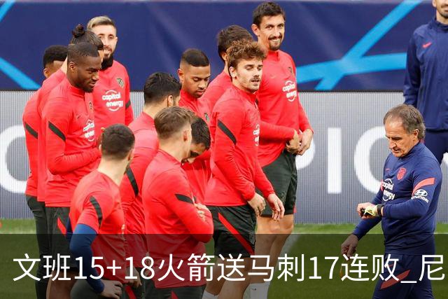 文班15+18火箭送马刺17连败 尼克斯力克猛龙
