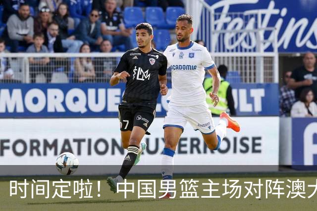 时间定啦！中国男篮主场对阵澳大利亚，CCTV5+全程直播
