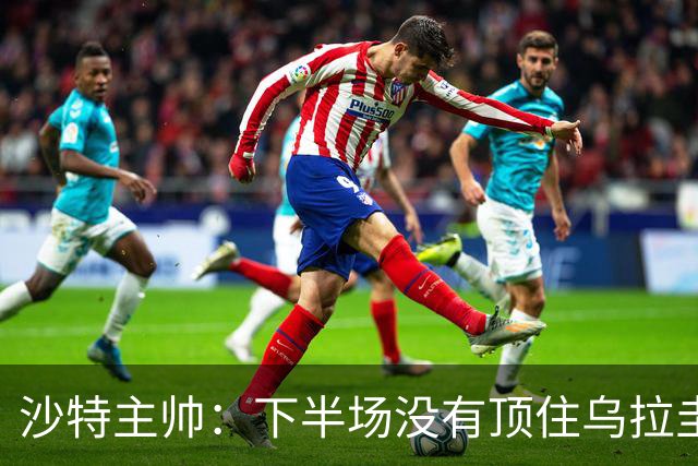 沙特主帅：下半场没有顶住乌拉圭的压力 上半场我们踢得很好