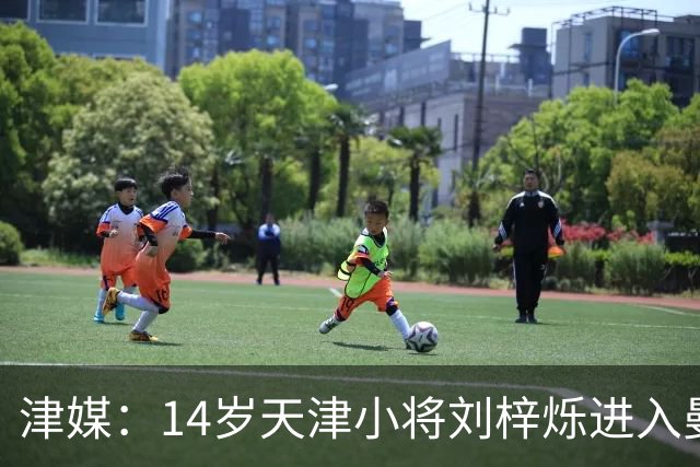 津媒：14岁天津小将刘梓烁进入曼城青训人才库，接受持续观察