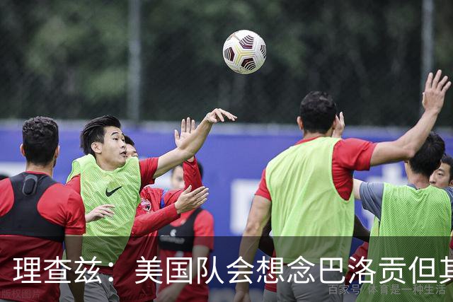 理查兹：美国队会想念巴洛贡但其他人也很出色 比利时是很强球队