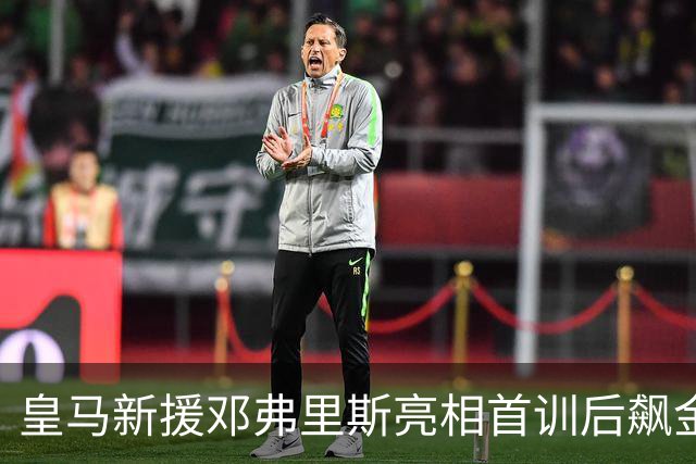皇马新援邓弗里斯亮相首训后飙金句：能来到这里是一种荣誉