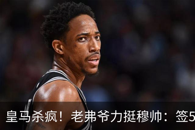 皇马杀疯！老弗爷力挺穆帅：签5大强援+追罗德里 新赛季首发曝光