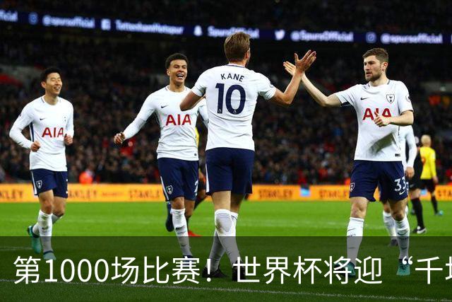 第1000场比赛！世界杯将迎“千场里程碑”