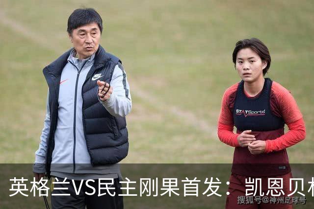 英格兰VS民主刚果首发：凯恩贝林 拉什福德配马杜埃凯