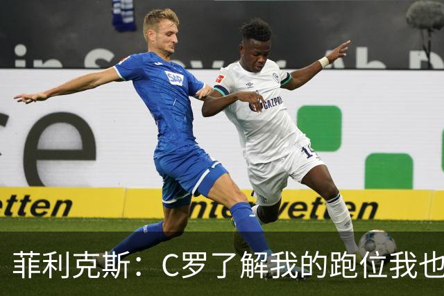 菲利克斯：C罗了解我的跑位我也了解他的，我们配合起来很容易