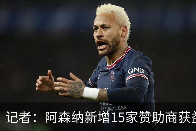 记者：阿森纳新增15家赞助商获益约6500万镑，赞助增长英超最快