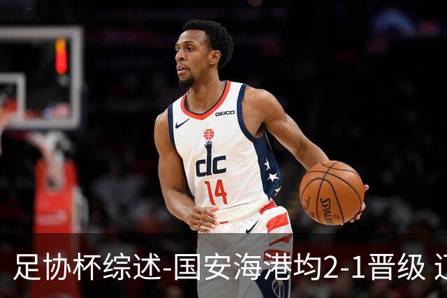 足协杯综述-国安海港均2-1晋级 辽宁浙江天津3中超队出局
