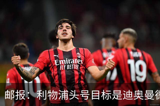 邮报：利物浦头号目标是迪奥曼德，并考虑中场、中卫和右后卫人选