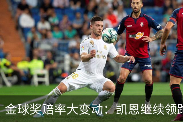 金球奖赔率大变动：凯恩继续领跑，姆巴佩却被冷落！