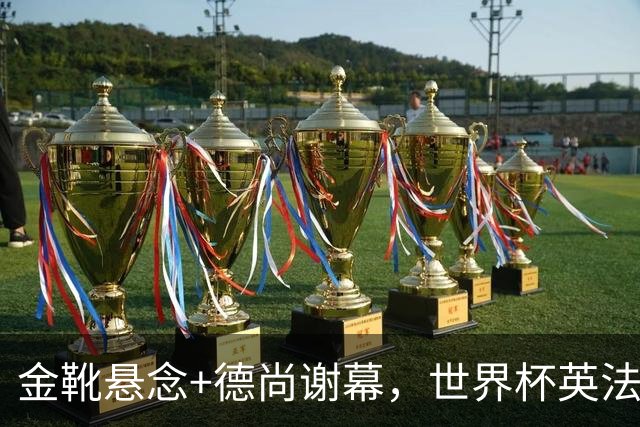 金靴悬念+德尚谢幕，世界杯英法“失意者对决”即将打响！比赛看点来了