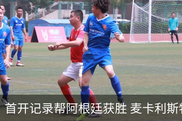 首开记录帮阿根廷获胜 麦卡利斯特获官方全场最佳