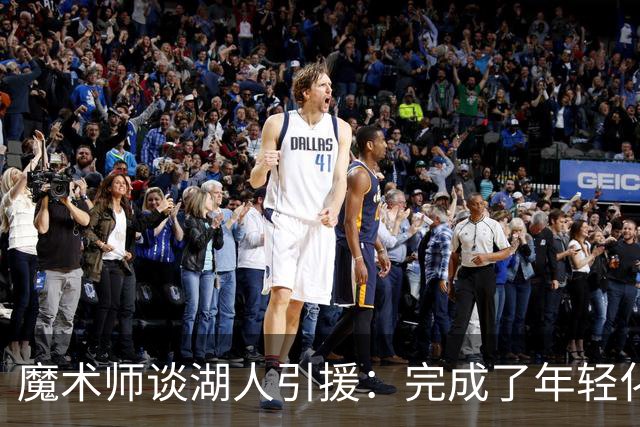 魔术师谈湖人引援：完成了年轻化 提升了运动能力和推进速度