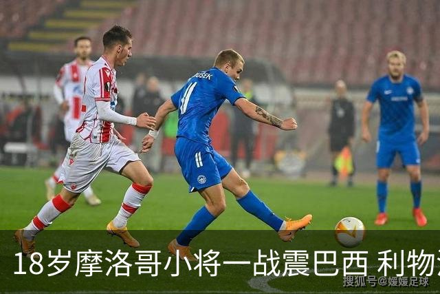 18岁摩洛哥小将一战震巴西 利物浦阿森纳巴黎夏窗抢人