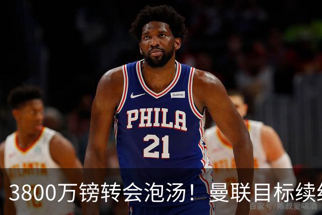 3800万镑转会泡汤！曼联目标续约亚特兰大，后防新星接近离队