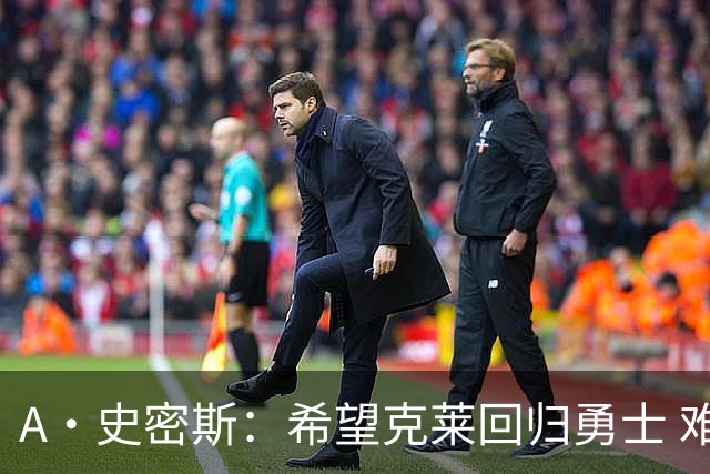 A·史密斯：希望克莱回归勇士 难以想象他与詹库联手的画面