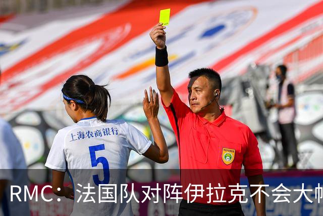 RMC：法国队对阵伊拉克不会大幅轮换，预计首发只有三处变动