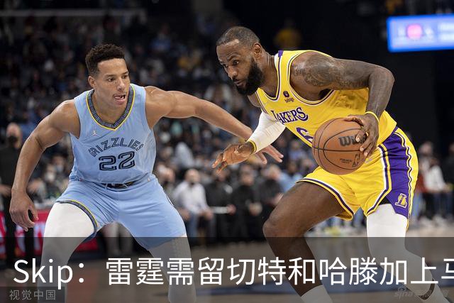 Skip：雷霆需留切特和哈滕加上马拉 组成对抗文班亚马的三头怪